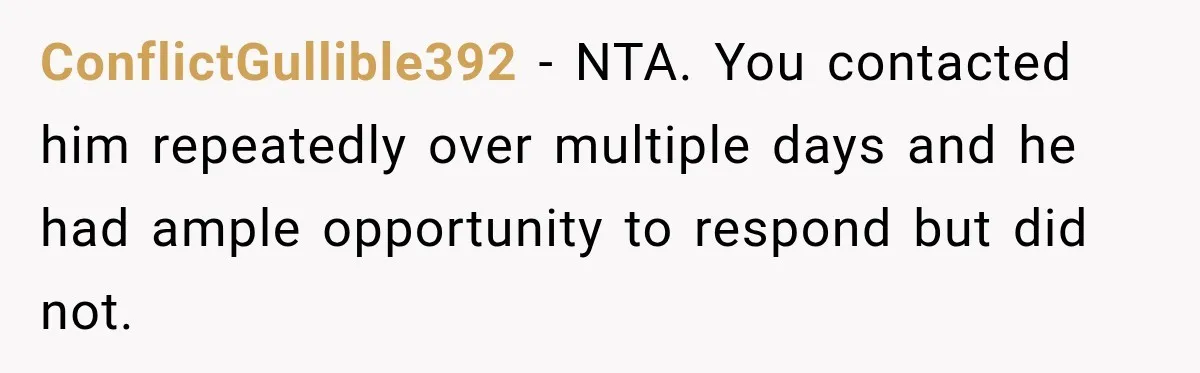 ConflictGullible392 − NTA. You contacted him repeatedly over multiple days and he had ample opportunity to respond but did not.