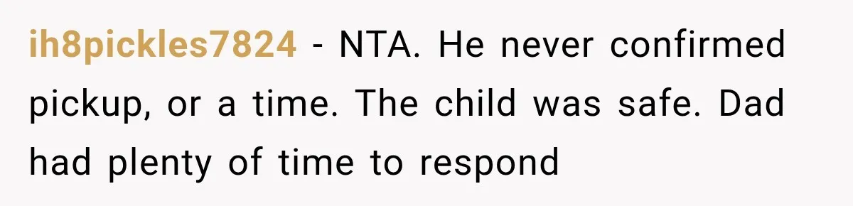ih8pickles7824 − NTA. He never confirmed pickup, or a time. The child was safe. Dad had plenty of time to respond