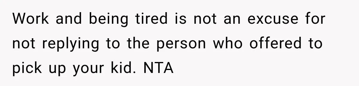 Work and being tired is not an excuse for not replying to the person who offered to pick up your kid. NTA