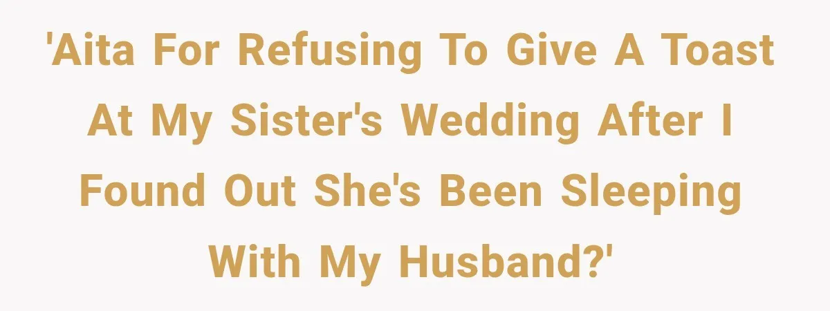 'AITA for refusing to give a toast at my sister's wedding after I found out she's been sleeping with my husband?'