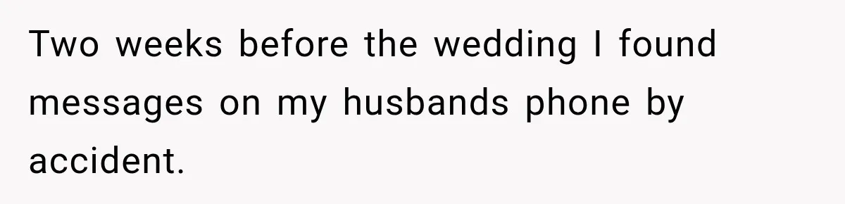 Two weeks before the wedding I found messages on my husbands phone by accident.