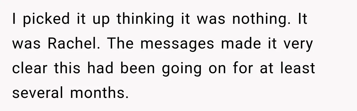 I picked it up thinking it was nothing. It was Rachel. The messages made it very clear this had been going on for at least several months.