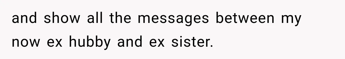 and show all the messages between my now ex hubby and ex sister.