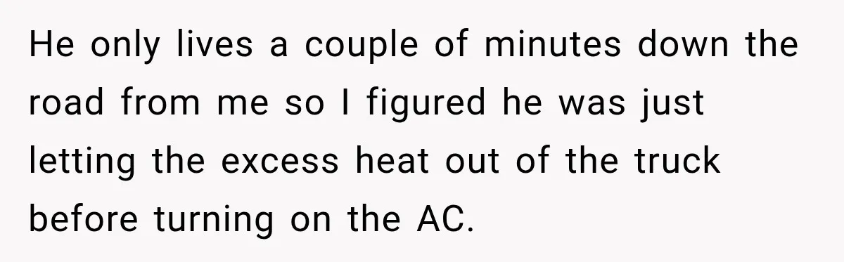 Driver Refused To Turn On The AC, Three Friends Walked Away Instead He only lives a couple of minutes down the road from me so I figured he was just letting the excess heat out of the truck before turning on the...