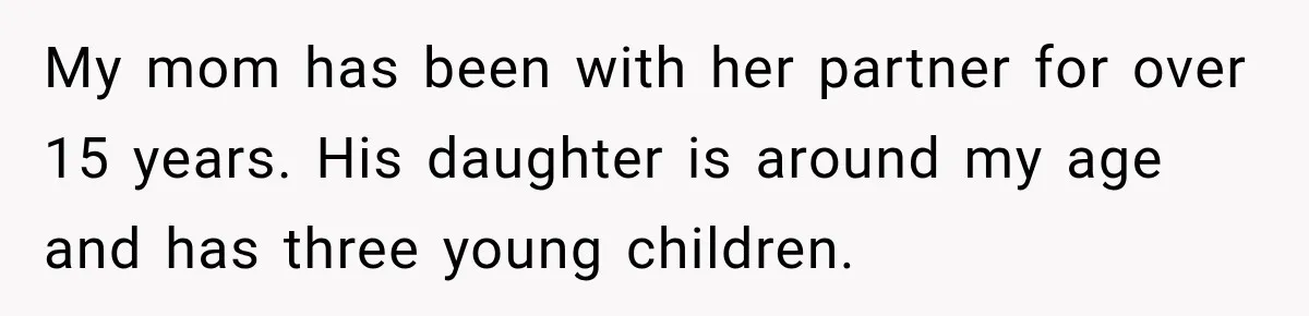 My mom has been with her partner for over 15 years. His daughter is around my age and has three young children.
