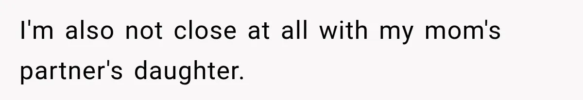 I'm also not close at all with my mom's partner's daughter.