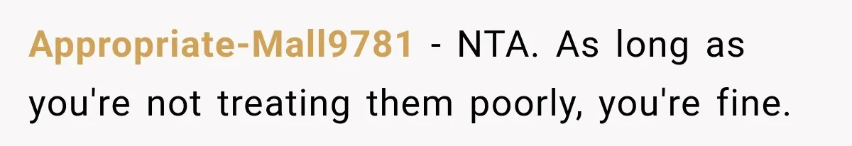 Appropriate-Mall9781 − NTA. As long as you're not treating them poorly, you're fine.