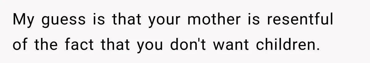 My guess is that your mother is resentful of the fact that you don't want children.