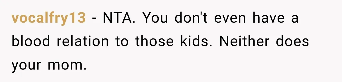 vocalfry13 − NTA. You don't even have a blood relation to those kids. Neither does your mom.