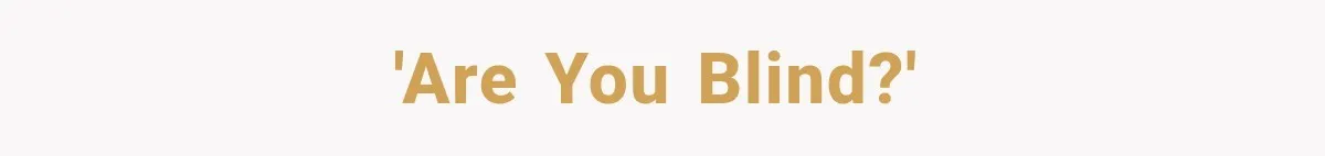 'Are you blind?'