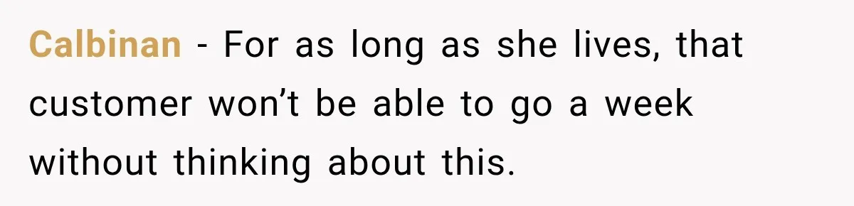 Calbinan − For as long as she lives, that customer won’t be able to go a week without thinking about this.