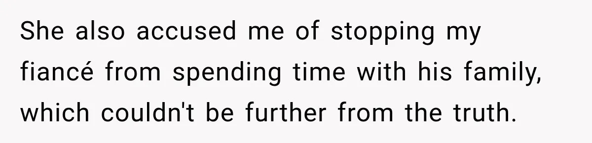 She also accused me of stopping my fiancé from spending time with his family, which couldn't be further from the truth.