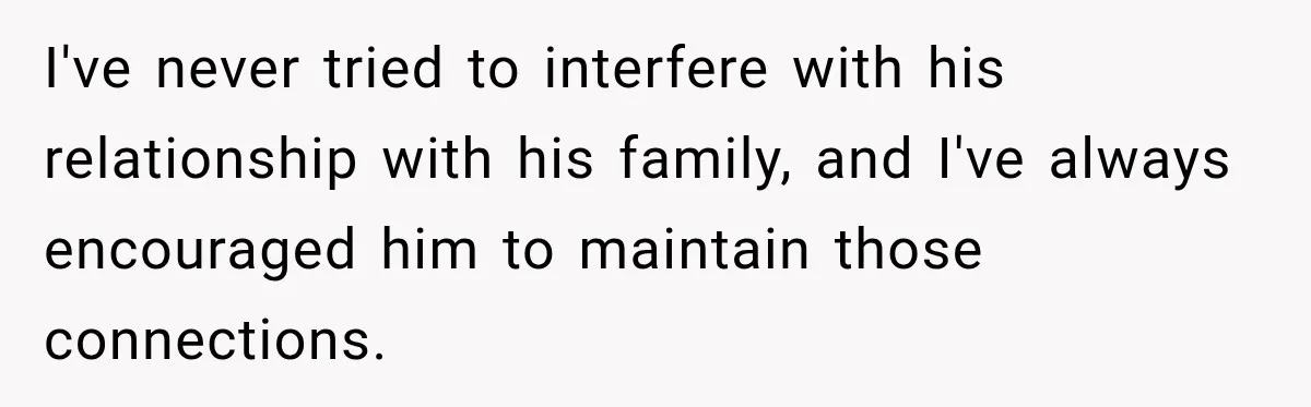 I've never tried to interfere with his relationship with his family, and I've always encouraged him to maintain those connections.
