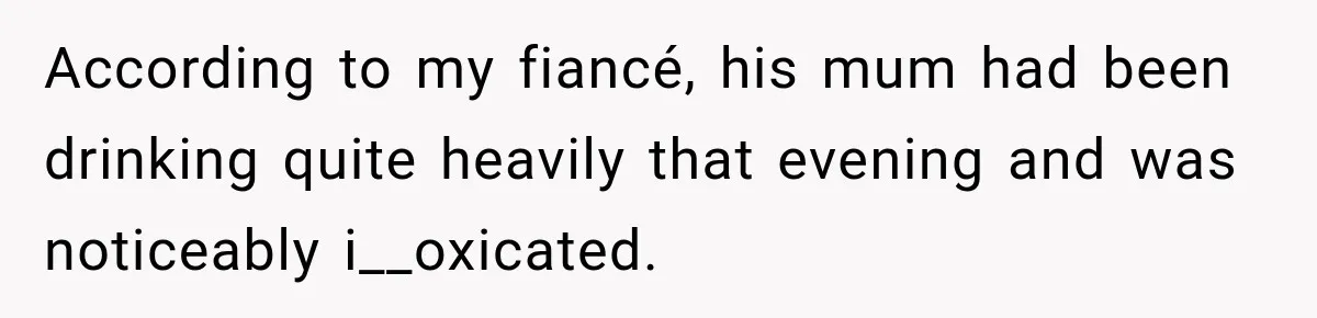 According to my fiancé, his mum had been drinking quite heavily that evening and was noticeably i__oxicated.