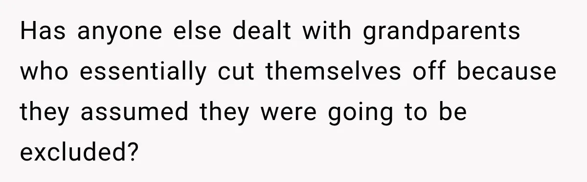 Has anyone else dealt with grandparents who essentially cut themselves off because they assumed they were going to be excluded?