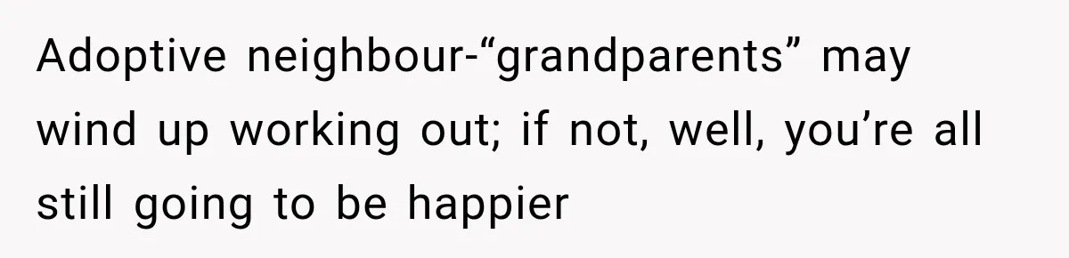 Adoptive neighbour-“grandparents” may wind up working out; if not, well, you’re all still going to be happier