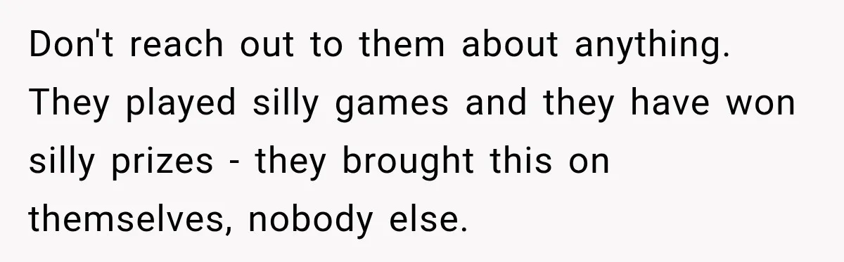Don't reach out to them about anything. They played silly games and they have won silly prizes - they brought this on themselves, nobody else.