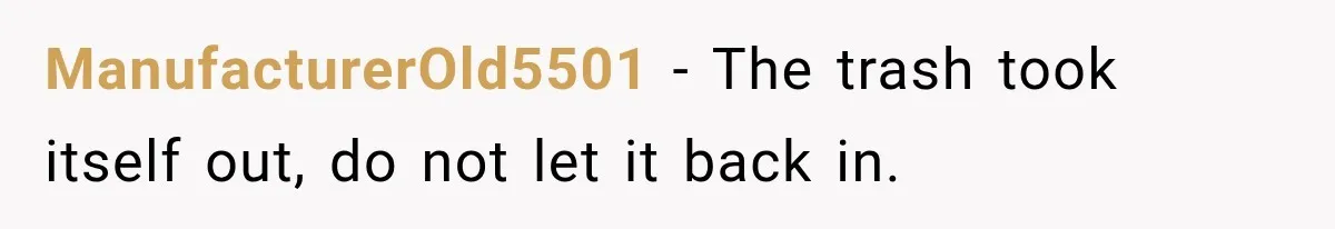 ManufacturerOld5501 − The trash took itself out, do not let it back in.