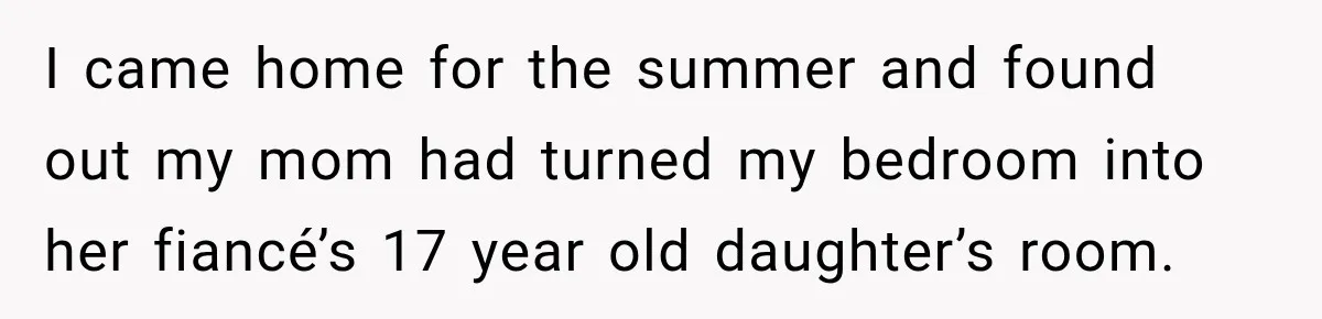 Mom Boxed Up Her Daughter’s Belongings, Then Called Her Dramatic For Feeling Replaced I came home for the summer and found out my mom had turned my bedroom into her fiancé’s 17 year old daughter’s room.