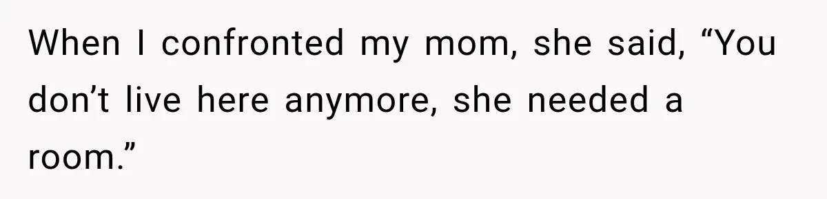 Mom Boxed Up Her Daughter’s Belongings, Then Called Her Dramatic For Feeling Replaced When I confronted my mom, she said, “You don’t live here anymore, she needed a room.”