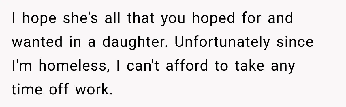 Mom Boxed Up Her Daughter’s Belongings, Then Called Her Dramatic For Feeling Replaced I hope she's all that you hoped for and wanted in a daughter. Unfortunately since I'm homeless, I can't afford to take any time off work.