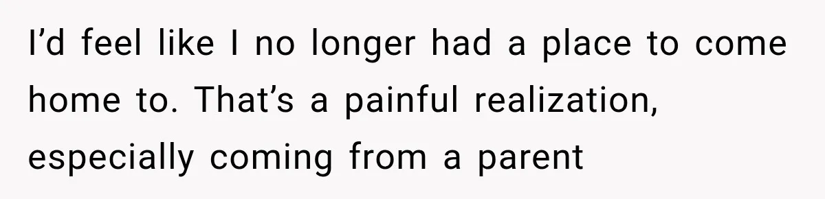 Mom Boxed Up Her Daughter’s Belongings, Then Called Her Dramatic For Feeling Replaced I’d feel like I no longer had a place to come home to. That’s a painful realization, especially coming from a parent