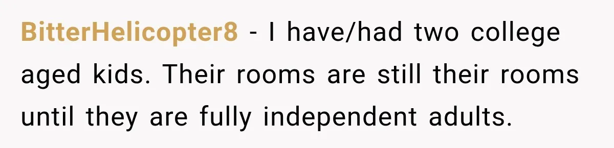 Mom Boxed Up Her Daughter’s Belongings, Then Called Her Dramatic For Feeling Replaced BitterHelicopter8 − I have/had two college aged kids. Their rooms are still their rooms until they are fully independent adults.