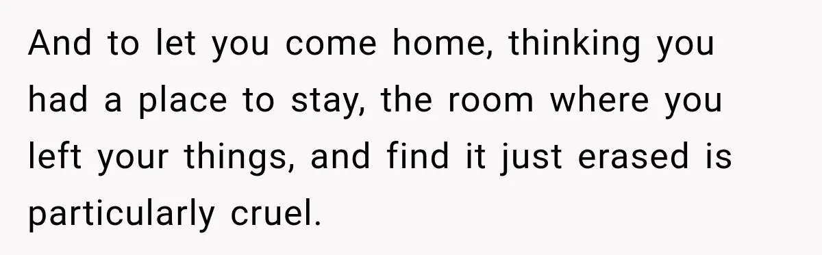 Mom Boxed Up Her Daughter’s Belongings, Then Called Her Dramatic For Feeling Replaced And to let you come home, thinking you had a place to stay, the room where you left your things, and find it just erased is particularly cruel.