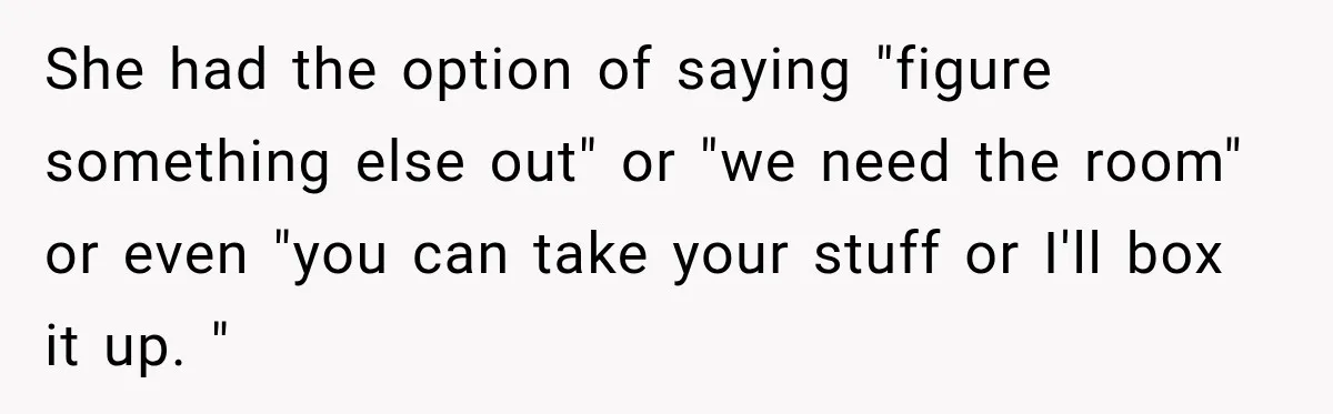 Mom Boxed Up Her Daughter’s Belongings, Then Called Her Dramatic For Feeling Replaced She had the option of saying "figure something else out" or "we need the room" or even "you can take your stuff or I'll box it up. "