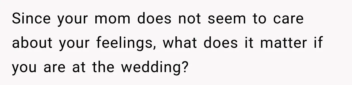 Mom Boxed Up Her Daughter’s Belongings, Then Called Her Dramatic For Feeling Replaced Since your mom does not seem to care about your feelings, what does it matter if you are at the wedding?