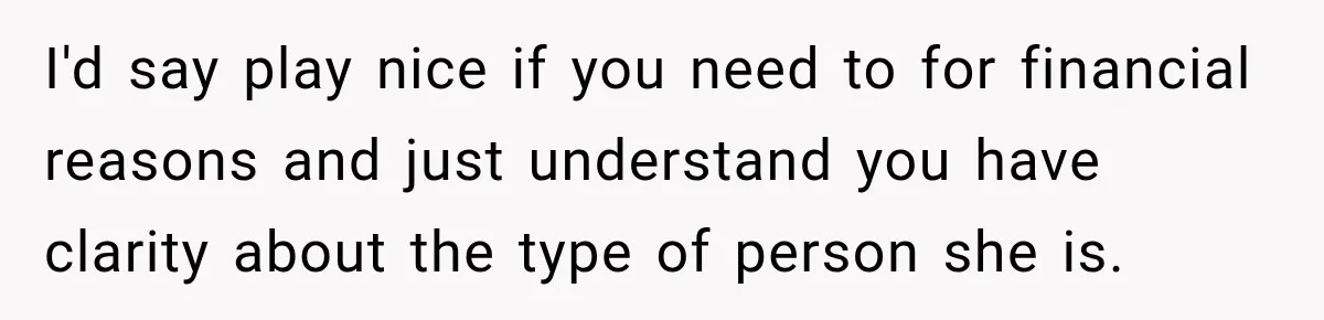 Mom Boxed Up Her Daughter’s Belongings, Then Called Her Dramatic For Feeling Replaced I'd say play nice if you need to for financial reasons and just understand you have clarity about the type of person she is.