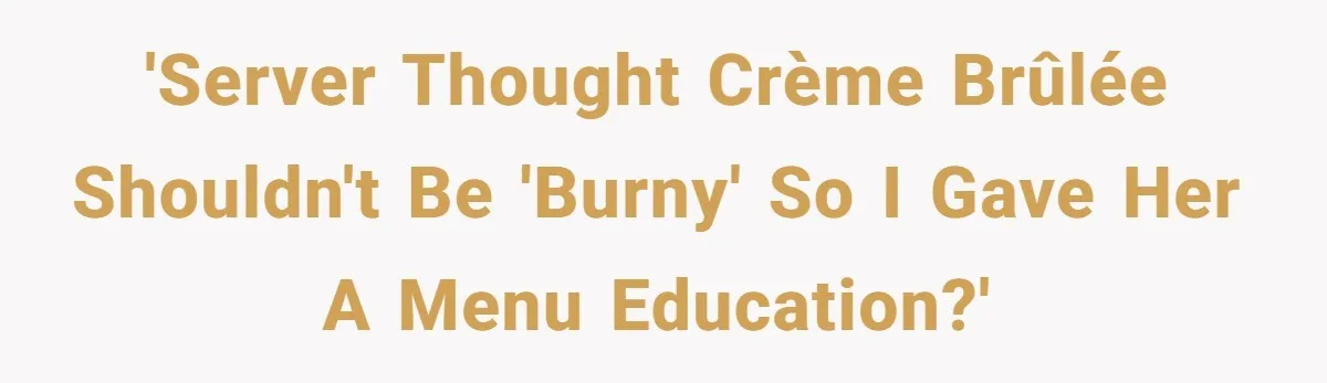 Server Keeps Rewriting His Desserts Until the Pastry Chef Finally Calls Her Out at the Table 'Server thought crème brûlée shouldn't be 'burny' so I gave her a menu education?'
