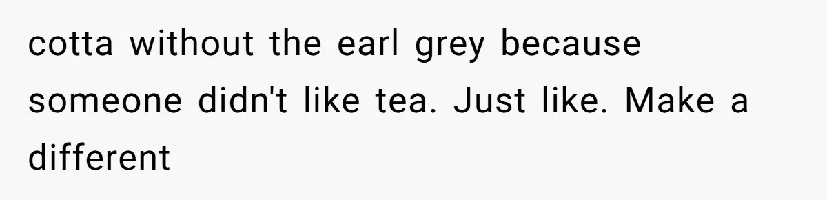 Server Keeps Rewriting His Desserts Until the Pastry Chef Finally Calls Her Out at the Table cotta without the earl grey because someone didn't like tea. Just like. Make a different
