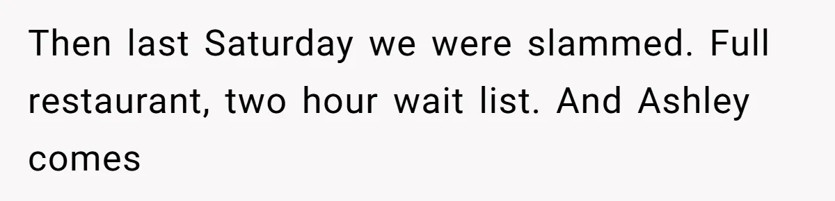 Server Keeps Rewriting His Desserts Until the Pastry Chef Finally Calls Her Out at the Table Then last Saturday we were slammed. Full restaurant, two hour wait list. And Ashley comes