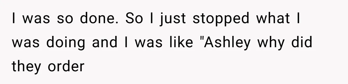 Server Keeps Rewriting His Desserts Until the Pastry Chef Finally Calls Her Out at the Table I was so done. So I just stopped what I was doing and I was like "Ashley why did they order