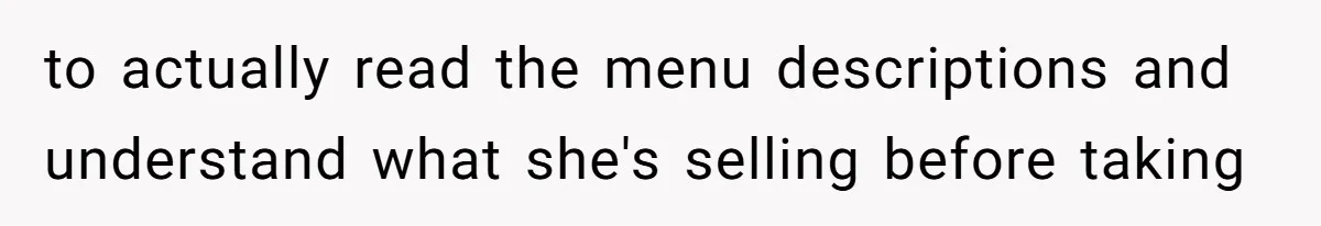 Server Keeps Rewriting His Desserts Until the Pastry Chef Finally Calls Her Out at the Table to actually read the menu descriptions and understand what she's selling before taking