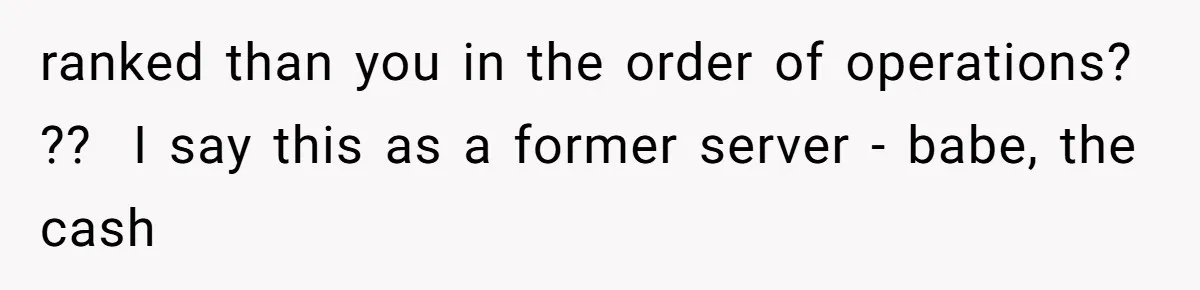 Server Keeps Rewriting His Desserts Until the Pastry Chef Finally Calls Her Out at the Table ranked than you in the order of operations? ?? I say this as a former server - babe, the cash