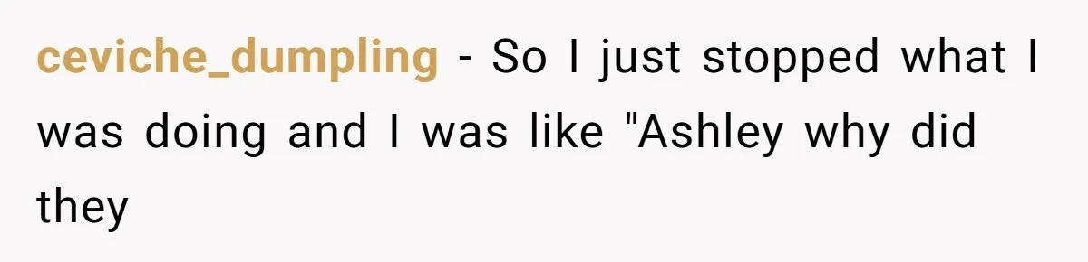 Server Keeps Rewriting His Desserts Until the Pastry Chef Finally Calls Her Out at the Table ceviche_dumpling − So I just stopped what I was doing and I was like "Ashley why did they