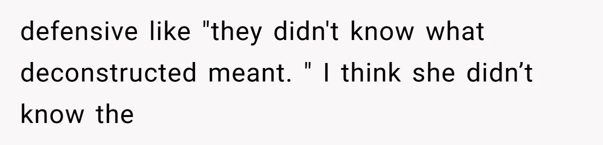 Server Keeps Rewriting His Desserts Until the Pastry Chef Finally Calls Her Out at the Table defensive like "they didn't know what deconstructed meant. " I think she didn’t know the