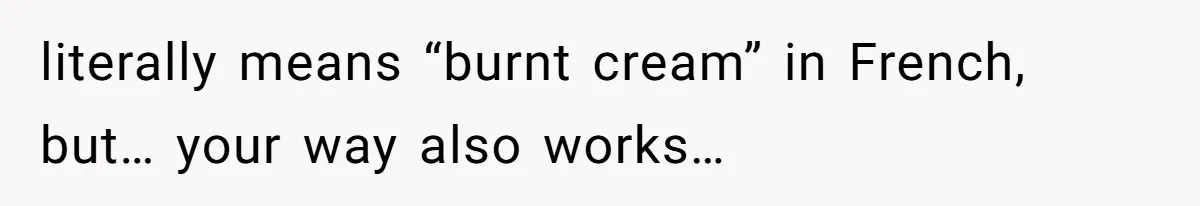 Server Keeps Rewriting His Desserts Until the Pastry Chef Finally Calls Her Out at the Table literally means “burnt cream” in French, but… your way also works…