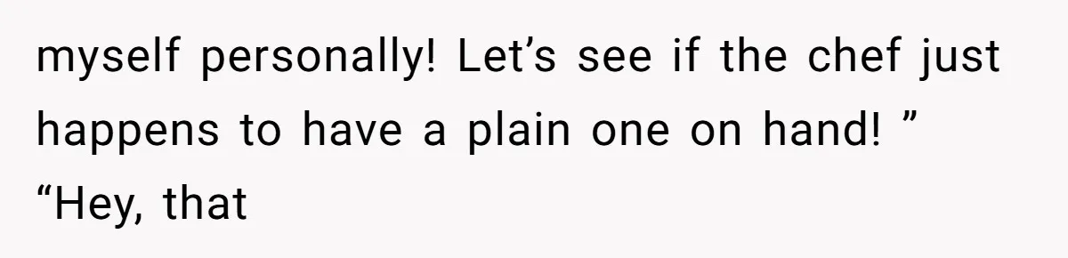 Server Keeps Rewriting His Desserts Until the Pastry Chef Finally Calls Her Out at the Table myself personally! Let’s see if the chef just happens to have a plain one on hand! ” “Hey, that