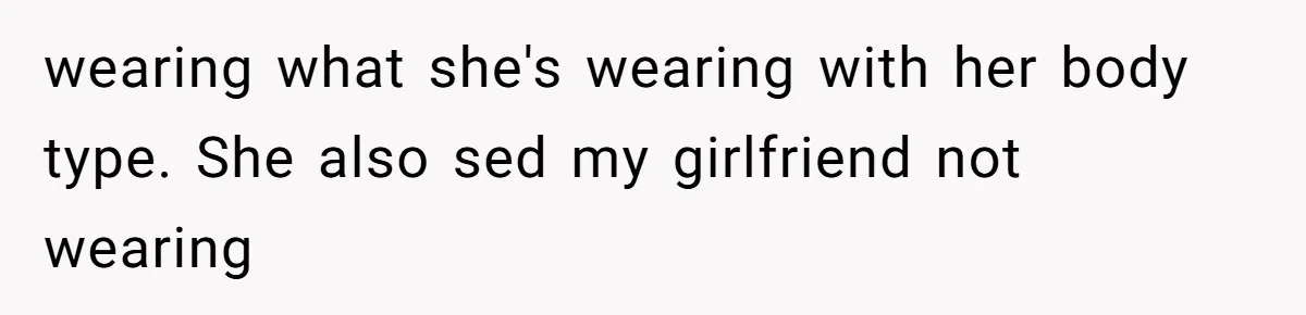She Said His Girlfriend’s Body “Couldn’t Pull Off” That Dress, He Refused to Stay Quiet wearing what she's wearing with her body type. She also sed my girlfriend not wearing