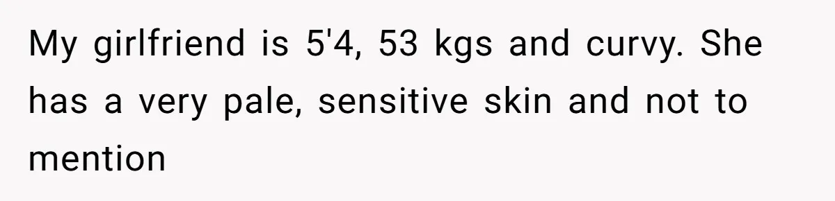She Said His Girlfriend’s Body “Couldn’t Pull Off” That Dress, He Refused to Stay Quiet My girlfriend is 5'4, 53 kgs and curvy. She has a very pale, sensitive skin and not to mention