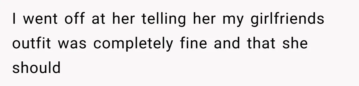 She Said His Girlfriend’s Body “Couldn’t Pull Off” That Dress, He Refused to Stay Quiet I went off at her telling her my girlfriends outfit was completely fine and that she should