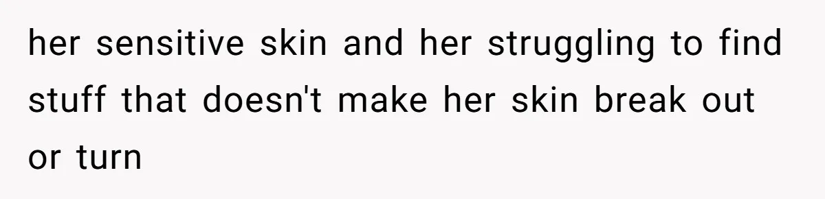 She Said His Girlfriend’s Body “Couldn’t Pull Off” That Dress, He Refused to Stay Quiet her sensitive skin and her struggling to find stuff that doesn't make her skin break out or turn