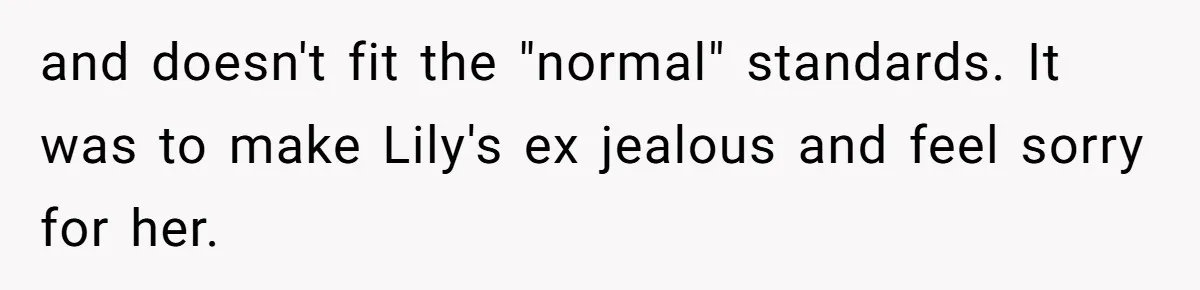 She Said His Girlfriend’s Body “Couldn’t Pull Off” That Dress, He Refused to Stay Quiet and doesn't fit the "normal" standards. It was to make Lily's ex jealous and feel sorry for her.