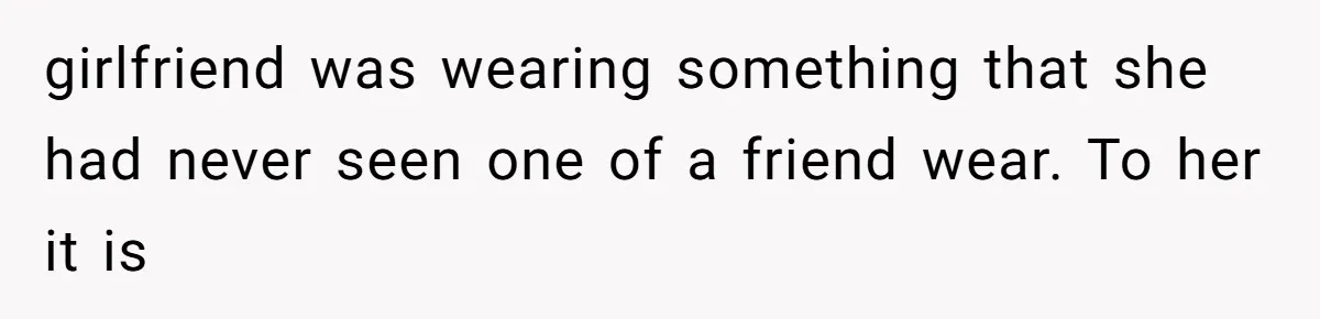 She Said His Girlfriend’s Body “Couldn’t Pull Off” That Dress, He Refused to Stay Quiet girlfriend was wearing something that she had never seen one of a friend wear. To her it is