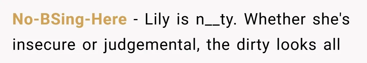 She Said His Girlfriend’s Body “Couldn’t Pull Off” That Dress, He Refused to Stay Quiet No-BSing-Here − Lily is n__ty. Whether she's insecure or judgemental, the dirty looks all