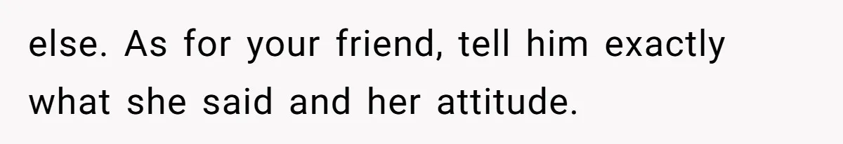 She Said His Girlfriend’s Body “Couldn’t Pull Off” That Dress, He Refused to Stay Quiet else. As for your friend, tell him exactly what she said and her attitude.