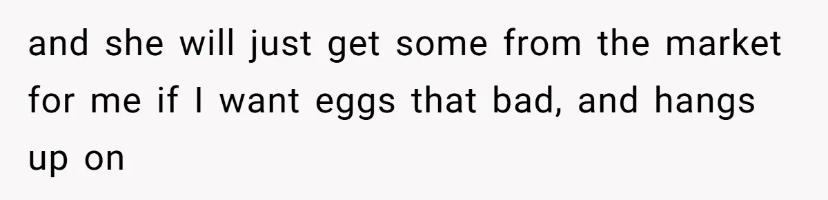 Mom Kept Selling Her Eggs, Then She Emptied the Fridge Before Breakfast Without Asking and she will just get some from the market for me if I want eggs that bad, and hangs up on
